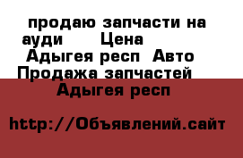 продаю запчасти на ауди 80 › Цена ­ 20 000 - Адыгея респ. Авто » Продажа запчастей   . Адыгея респ.